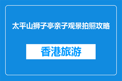 太平山狮子亭亲子观景拍照攻略(太平山狮子亭亲子观景拍照攻略，你了解吗？)