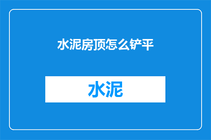 水泥房顶怎么铲平(如何将水泥房顶铲平？)