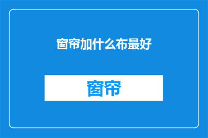 窗帘加什么布最好(窗帘加什么布最好？疑问句长标题)