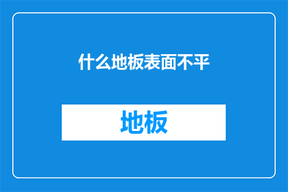什么地板表面不平(地板表面不平，您知道原因吗？)