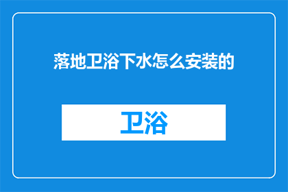 落地卫浴下水怎么安装的(如何正确安装落地式卫浴下水系统？)