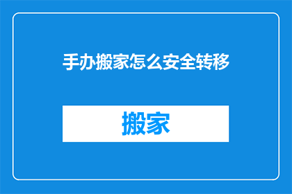 手办搬家怎么安全转移(如何安全地将手办从一处转移到另一处？)