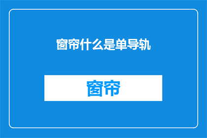 窗帘什么是单导轨(什么是单导轨窗帘？)