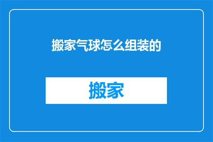 搬家气球怎么组装的(如何组装搬家气球？)