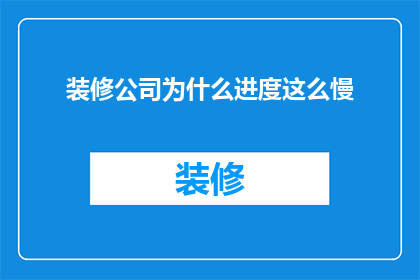 装修公司为什么进度这么慢(为什么装修公司的进度总是这么慢？)