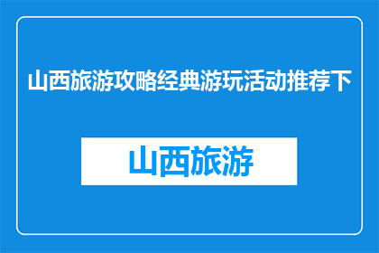 山西旅游攻略经典游玩活动推荐下(山西旅游必玩活动有哪些？)