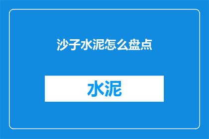 沙子水泥怎么盘点(如何有效盘点沙子和水泥？)