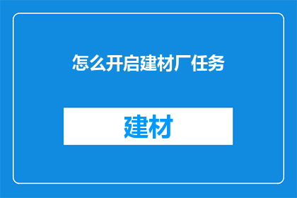 怎么开启建材厂任务(如何启动建材厂任务？)