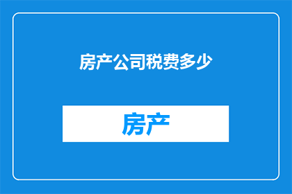 房产公司税费多少(房产公司税费是多少？)