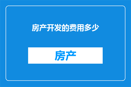 房产开发的费用多少(房产开发成本究竟几何？)