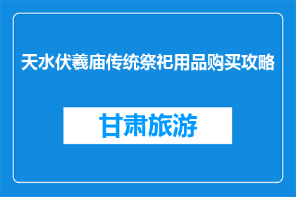 天水伏羲庙传统祭祀用品购买攻略(如何购买天水伏羲庙传统祭祀用品？)