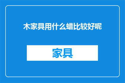 木家具用什么蜡比较好呢(木家具保养，哪种蜡最适合？)
