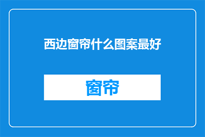 西边窗帘什么图案最好(什么图案的西边窗帘最好？)