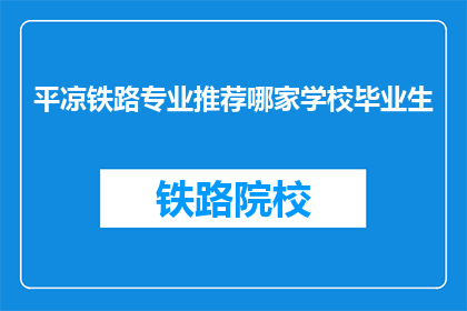 平凉铁路专业推荐哪家学校毕业生(平凉铁路专业毕业生，哪家学校值得推荐？)