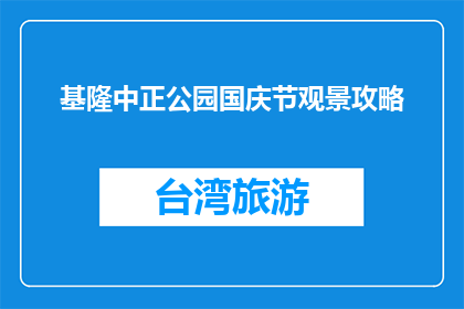 基隆中正公园国庆节观景攻略(基隆中正公园国庆节观景攻略疑问句长标题)