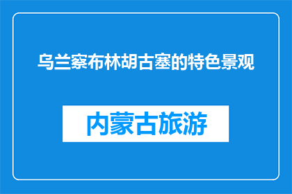 乌兰察布林胡古塞的特色景观(乌兰察布林胡古塞有何独特景观？)