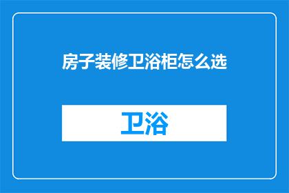 房子装修卫浴柜怎么选(如何挑选合适的房子装修卫浴柜？)