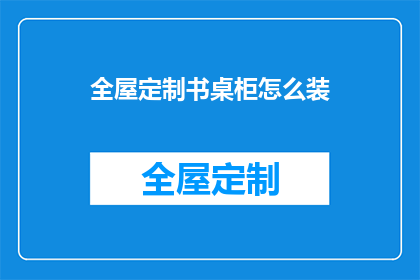 全屋定制书桌柜怎么装(如何正确安装全屋定制书桌柜？)