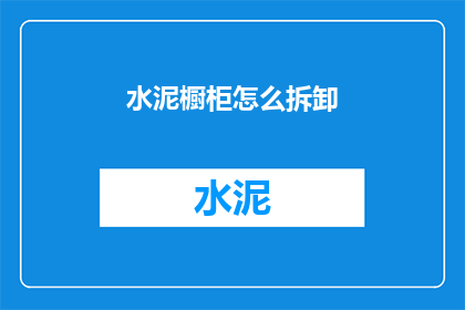 水泥橱柜怎么拆卸(如何安全拆卸水泥橱柜？)