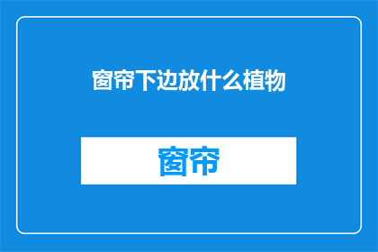 窗帘下边放什么植物(窗帘下边放什么植物？疑问句长标题)