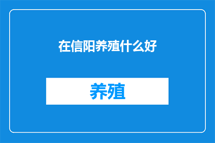在信阳养殖什么好(信阳养殖业：哪些项目值得投资？)