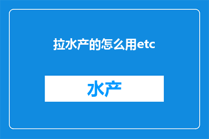 拉水产的怎么用etc(如何正确使用ETC以简化水产捕捞过程？)