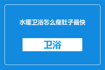 水暖卫浴怎么瘦肚子最快(如何快速瘦掉水暖卫浴中的肚子？)