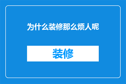 为什么装修那么烦人呢(装修为何如此令人烦恼？)
