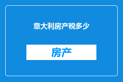 意大利房产税多少(意大利房产税是多少？)