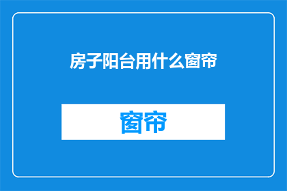 房子阳台用什么窗帘(阳台上应该选择什么样的窗帘？)