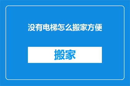 没有电梯怎么搬家方便(如何搬家时没有电梯？)