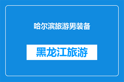 哈尔滨旅游男装备(哈尔滨旅游必备装备，男士们准备好了吗？)