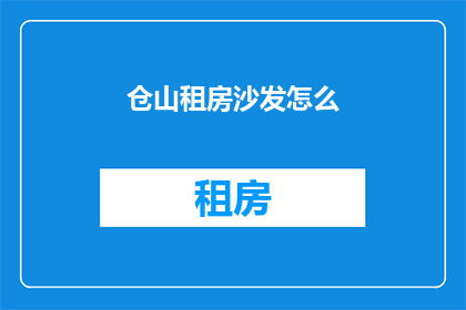 仓山租房沙发怎么(如何挑选适合的仓山租房沙发？)