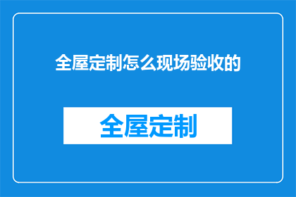 全屋定制怎么现场验收的(如何现场验收全屋定制？)