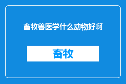 畜牧兽医学什么动物好啊(畜牧兽医学：哪种动物最适合作为研究对象？)