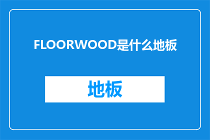 FLOORWOOD是什么地板(FLOORWOOD是什么地板？)