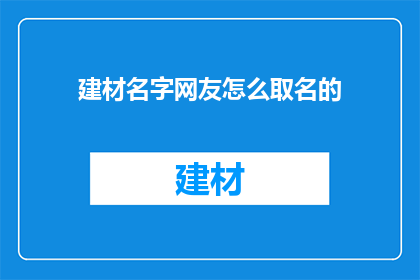 建材名字网友怎么取名的(网友如何给建材起名？)