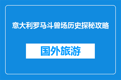 意大利罗马斗兽场历史探秘攻略(探索罗马斗兽场：历史之谜，你准备好了吗？)