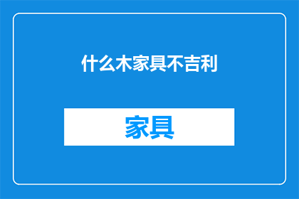 什么木家具不吉利(什么木家具不吉利？疑问句长标题)