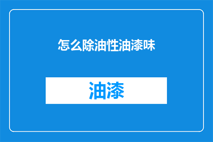 怎么除油性油漆味(如何有效去除油性油漆的异味？)