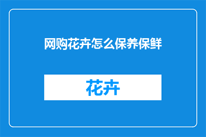 网购花卉怎么保养保鲜(网购花卉如何保持新鲜？)