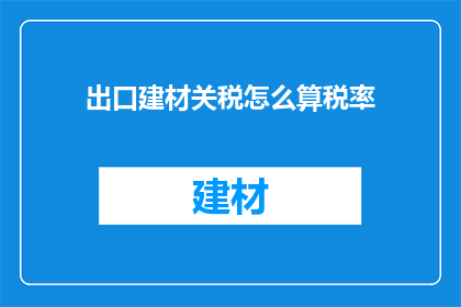 出口建材关税怎么算税率(如何计算出口建材的关税税率？)