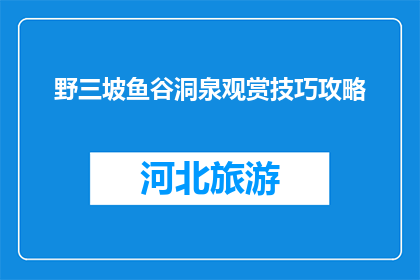 野三坡鱼谷洞泉观赏技巧攻略(如何提升野三坡鱼谷洞泉的观赏体验？)