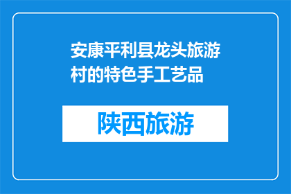 安康平利县龙头旅游村的特色手工艺品(安康平利县龙头旅游村的特色手工艺品是什么？)