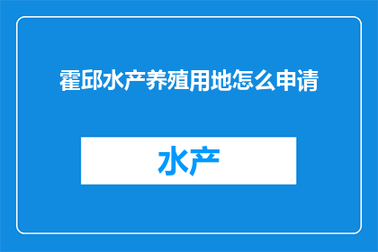 霍邱水产养殖用地怎么申请(如何申请霍邱水产养殖用地？)