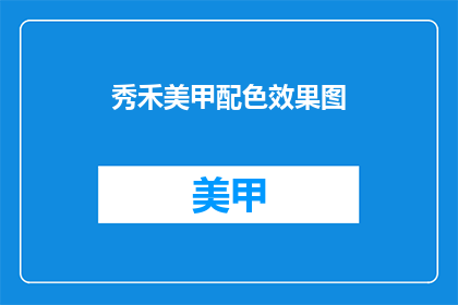 秀禾美甲配色效果图(秀禾美甲配色效果图：如何打造令人惊艳的指尖艺术？)