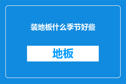 装地板什么季节好些(什么季节安装地板最为适宜？)