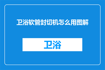 卫浴软管封切机怎么用图解(如何正确操作卫浴软管封切机？图解步骤详解)