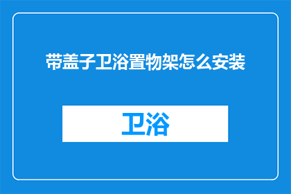 带盖子卫浴置物架怎么安装(如何正确安装带盖子的卫浴置物架？)