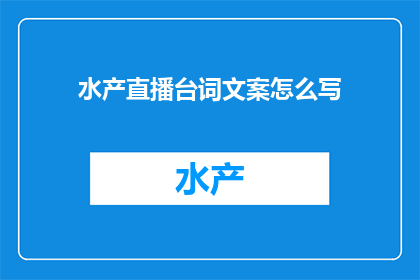 水产直播台词文案怎么写(如何撰写引人入胜的水产直播台词文案？)